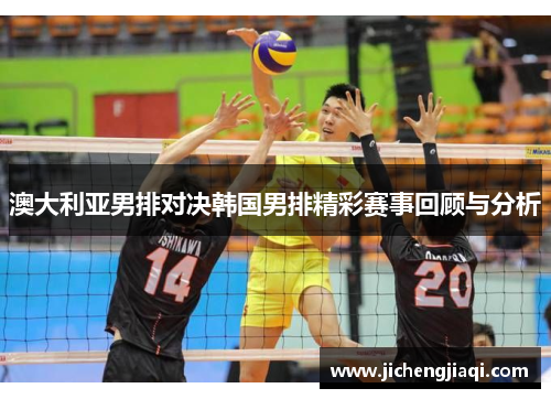 澳大利亚男排对决韩国男排精彩赛事回顾与分析